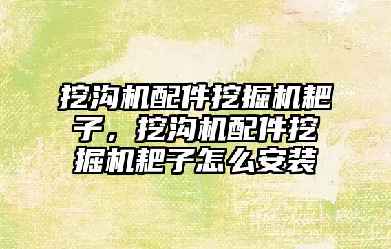 挖溝機配件挖掘機耙子，挖溝機配件挖掘機耙子怎么安裝