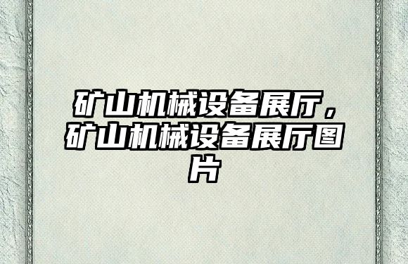 礦山機械設備展廳，礦山機械設備展廳圖片