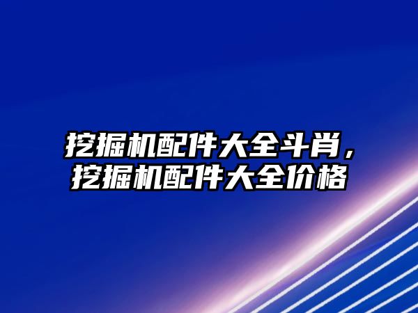 挖掘機配件大全斗肖，挖掘機配件大全價格