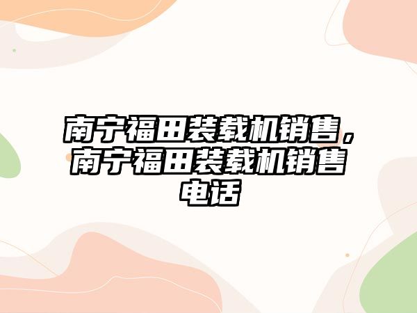 南寧福田裝載機銷售，南寧福田裝載機銷售電話