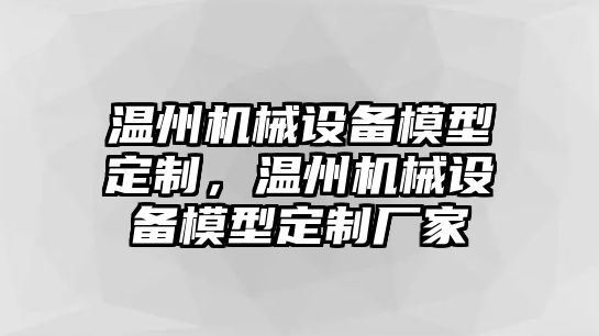 溫州機械設(shè)備模型定制，溫州機械設(shè)備模型定制廠家