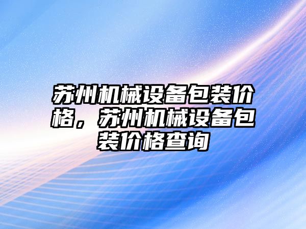 蘇州機械設(shè)備包裝價格，蘇州機械設(shè)備包裝價格查詢