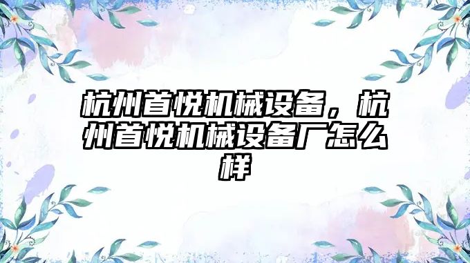 杭州首悅機械設(shè)備，杭州首悅機械設(shè)備廠怎么樣