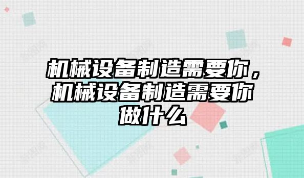 機(jī)械設(shè)備制造需要你，機(jī)械設(shè)備制造需要你做什么