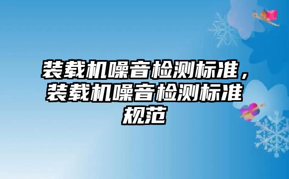 裝載機噪音檢測標準，裝載機噪音檢測標準規(guī)范