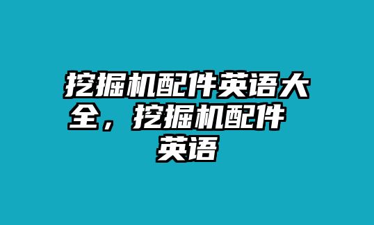 挖掘機配件英語大全，挖掘機配件 英語