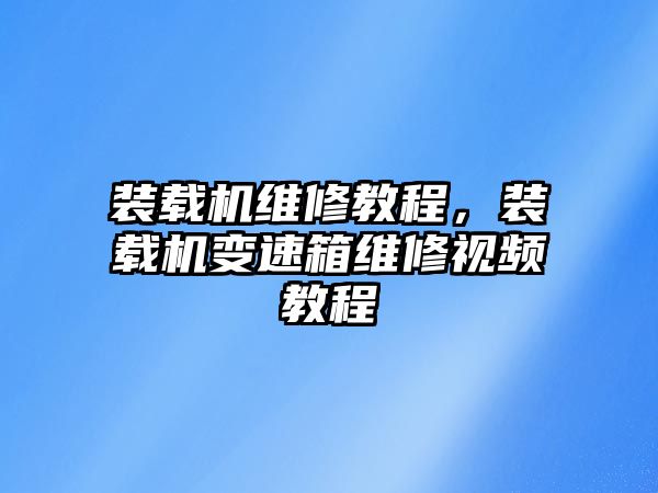 裝載機(jī)維修教程，裝載機(jī)變速箱維修視頻教程