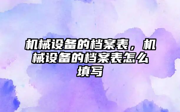 機械設備的檔案表，機械設備的檔案表怎么填寫