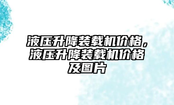 液壓升降裝載機價格，液壓升降裝載機價格及圖片