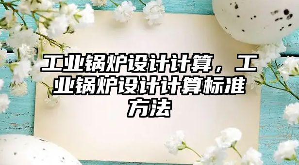 工業(yè)鍋爐設(shè)計計算，工業(yè)鍋爐設(shè)計計算標(biāo)準(zhǔn)方法