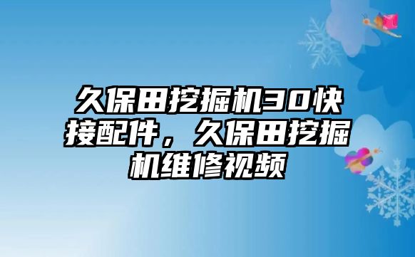 久保田挖掘機30快接配件，久保田挖掘機維修視頻