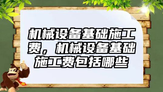 機械設(shè)備基礎(chǔ)施工費，機械設(shè)備基礎(chǔ)施工費包括哪些