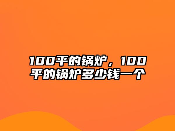 100平的鍋爐，100平的鍋爐多少錢一個