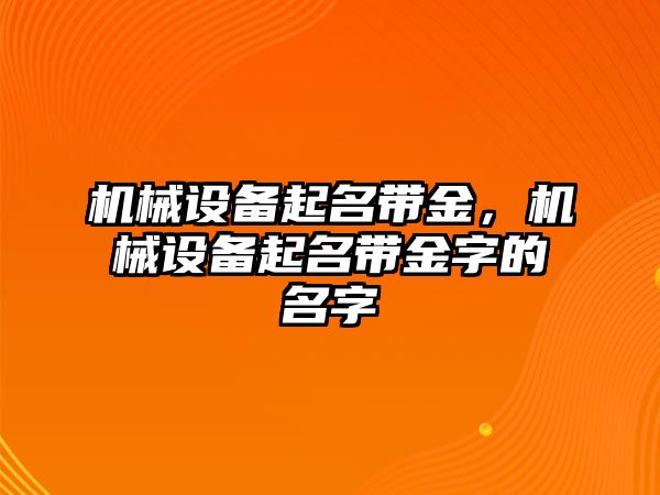 機(jī)械設(shè)備起名帶金，機(jī)械設(shè)備起名帶金字的名字