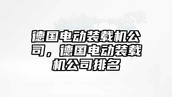 德國電動裝載機公司，德國電動裝載機公司排名