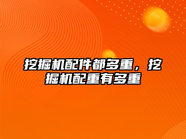 挖掘機配件都多重，挖掘機配重有多重