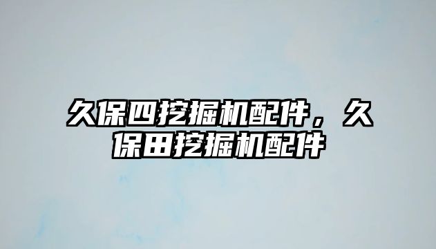 久保四挖掘機配件，久保田挖掘機配件