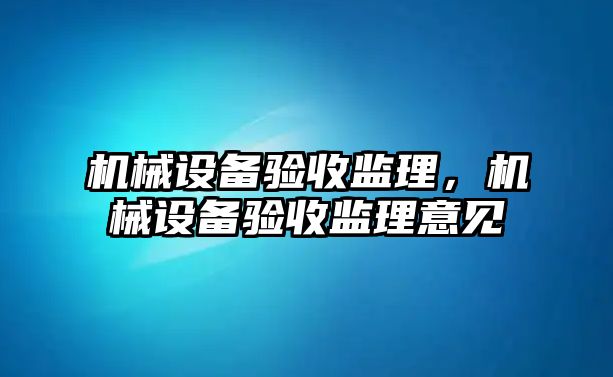 機械設備驗收監(jiān)理，機械設備驗收監(jiān)理意見