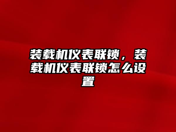 裝載機(jī)儀表聯(lián)鎖，裝載機(jī)儀表聯(lián)鎖怎么設(shè)置