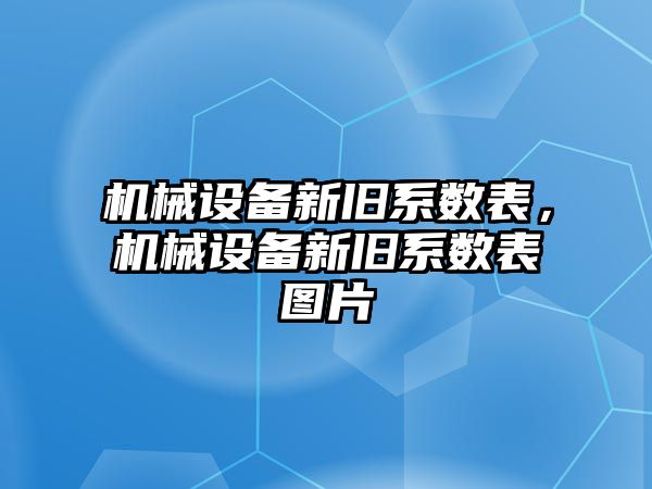 機械設(shè)備新舊系數(shù)表，機械設(shè)備新舊系數(shù)表圖片