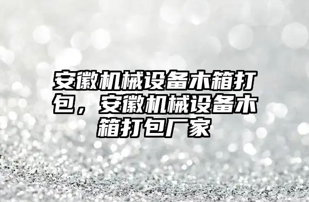 安徽機械設備木箱打包，安徽機械設備木箱打包廠家