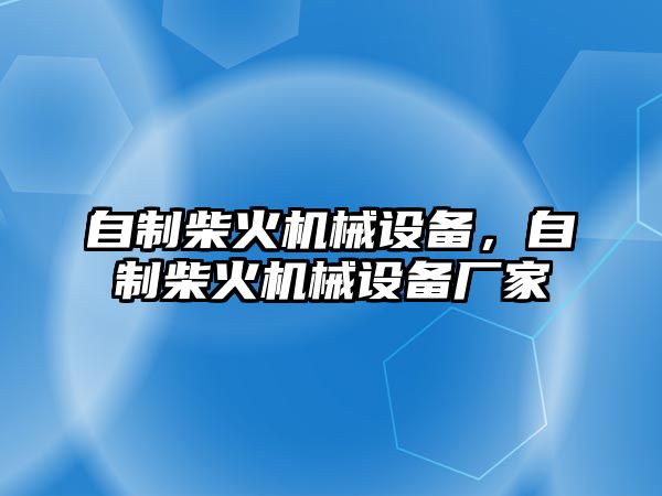 自制柴火機(jī)械設(shè)備，自制柴火機(jī)械設(shè)備廠家