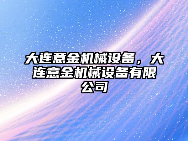 大連意金機械設(shè)備，大連意金機械設(shè)備有限公司