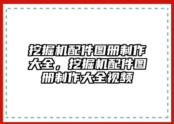 挖掘機(jī)配件圖冊制作大全，挖掘機(jī)配件圖冊制作大全視頻