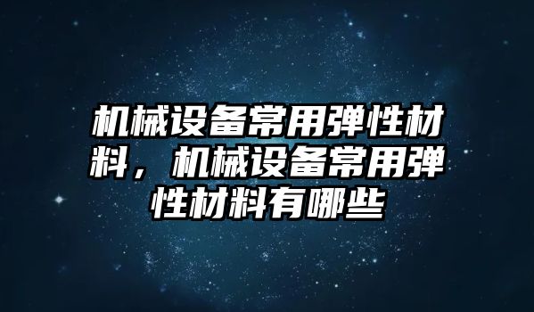 機械設備常用彈性材料，機械設備常用彈性材料有哪些