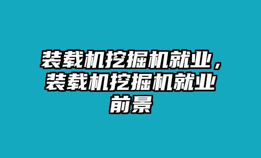 裝載機(jī)挖掘機(jī)就業(yè)，裝載機(jī)挖掘機(jī)就業(yè)前景