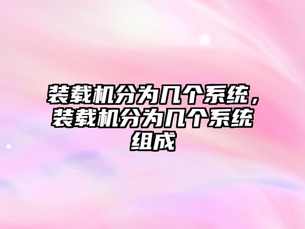 裝載機(jī)分為幾個(gè)系統(tǒng)，裝載機(jī)分為幾個(gè)系統(tǒng)組成