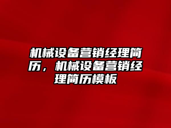 機(jī)械設(shè)備營銷經(jīng)理簡歷，機(jī)械設(shè)備營銷經(jīng)理簡歷模板