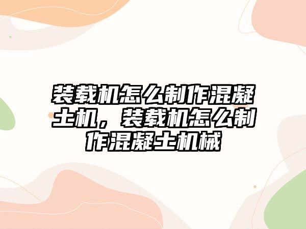 裝載機(jī)怎么制作混凝土機(jī)，裝載機(jī)怎么制作混凝土機(jī)械