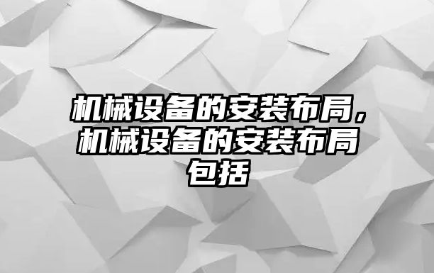 機械設(shè)備的安裝布局，機械設(shè)備的安裝布局包括