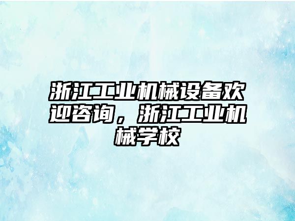 浙江工業(yè)機械設備歡迎咨詢，浙江工業(yè)機械學校