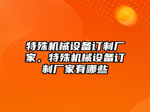 特殊機(jī)械設(shè)備訂制廠家，特殊機(jī)械設(shè)備訂制廠家有哪些