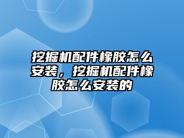 挖掘機配件橡膠怎么安裝，挖掘機配件橡膠怎么安裝的