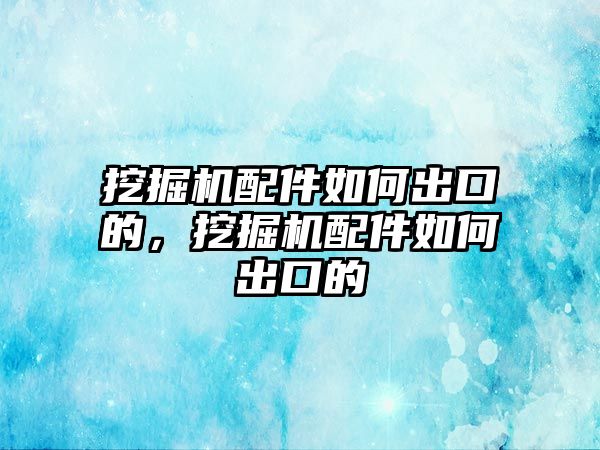 挖掘機(jī)配件如何出口的，挖掘機(jī)配件如何出口的