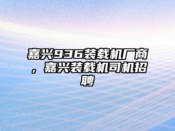 嘉興936裝載機(jī)廠商，嘉興裝載機(jī)司機(jī)招聘