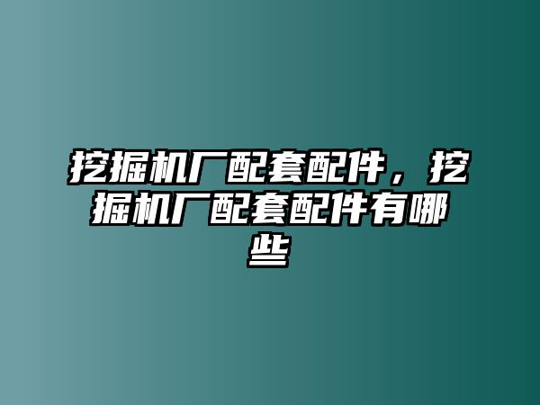 挖掘機(jī)廠配套配件，挖掘機(jī)廠配套配件有哪些