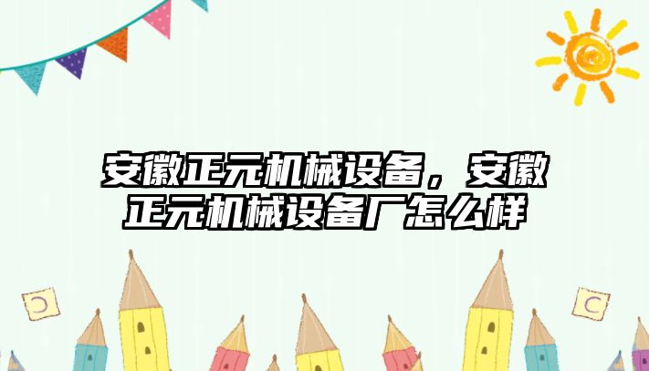 安徽正元機(jī)械設(shè)備，安徽正元機(jī)械設(shè)備廠怎么樣