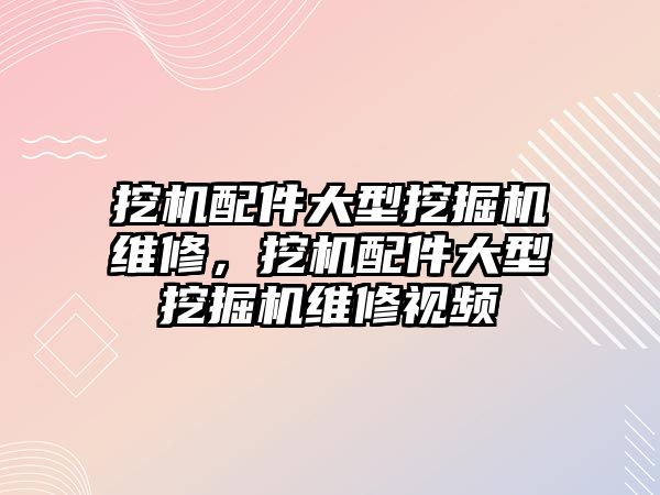 挖機配件大型挖掘機維修，挖機配件大型挖掘機維修視頻