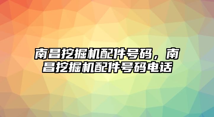 南昌挖掘機(jī)配件號碼，南昌挖掘機(jī)配件號碼電話