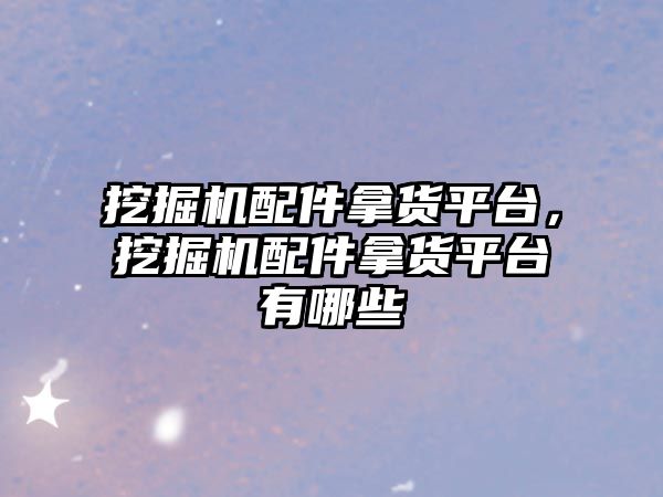 挖掘機(jī)配件拿貨平臺(tái)，挖掘機(jī)配件拿貨平臺(tái)有哪些