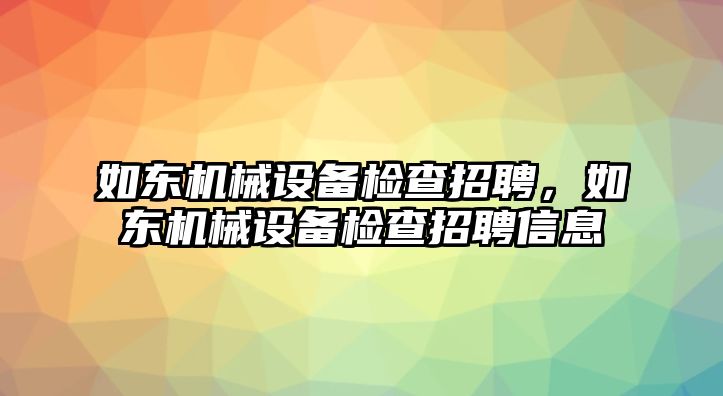 如東機(jī)械設(shè)備檢查招聘，如東機(jī)械設(shè)備檢查招聘信息