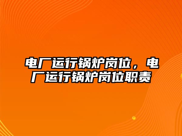 電廠(chǎng)運(yùn)行鍋爐崗位，電廠(chǎng)運(yùn)行鍋爐崗位職責(zé)