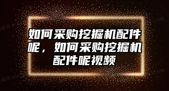 如何采購(gòu)?fù)诰驒C(jī)配件呢，如何采購(gòu)?fù)诰驒C(jī)配件呢視頻