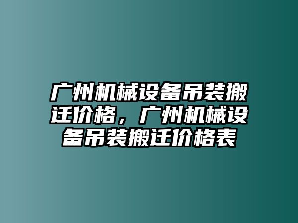 廣州機(jī)械設(shè)備吊裝搬遷價格，廣州機(jī)械設(shè)備吊裝搬遷價格表