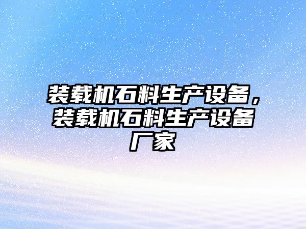 裝載機石料生產設備，裝載機石料生產設備廠家