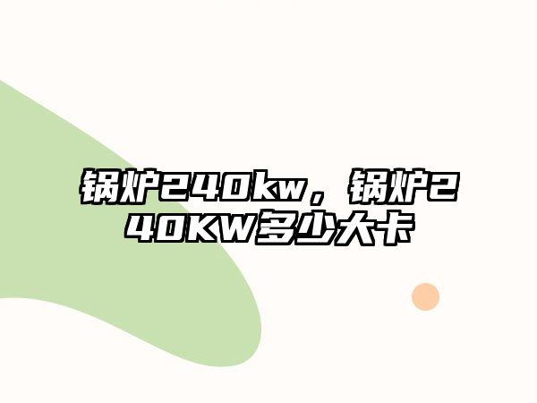 鍋爐240kw，鍋爐240KW多少大卡